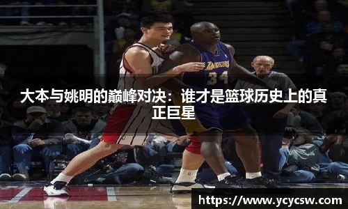 大本与姚明的巅峰对决：谁才是篮球历史上的真正巨星