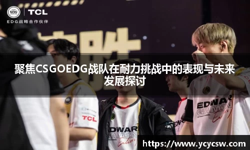 聚焦CSGOEDG战队在耐力挑战中的表现与未来发展探讨
