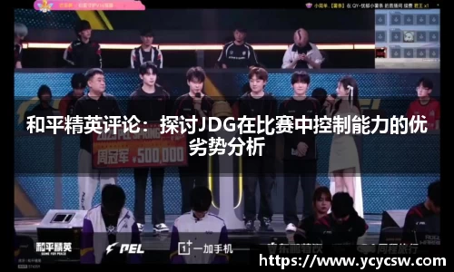 和平精英评论：探讨JDG在比赛中控制能力的优劣势分析