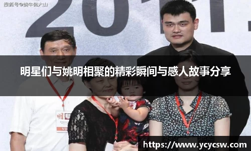 明星们与姚明相聚的精彩瞬间与感人故事分享