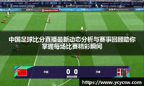 中国足球比分直播最新动态分析与赛事回顾助你掌握每场比赛精彩瞬间